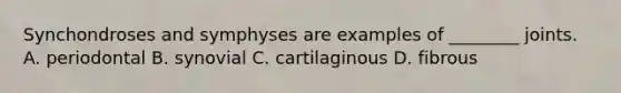 Synchondroses and symphyses are examples of ________ joints. A. periodontal B. synovial C. cartilaginous D. fibrous