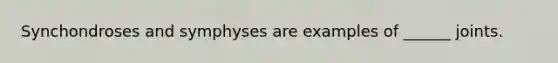 Synchondroses and symphyses are examples of ______ joints.
