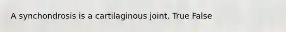 A synchondrosis is a cartilaginous joint. True False