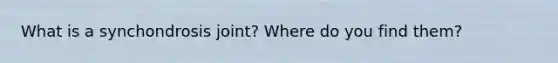 What is a synchondrosis joint? Where do you find them?