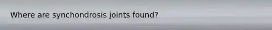 Where are synchondrosis joints found?