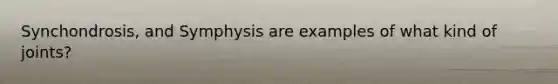 Synchondrosis, and Symphysis are examples of what kind of joints?