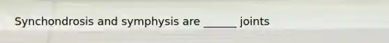 Synchondrosis and symphysis are ______ joints