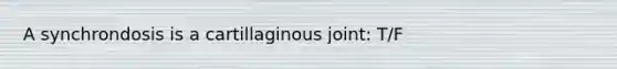 A synchrondosis is a cartillaginous joint: T/F