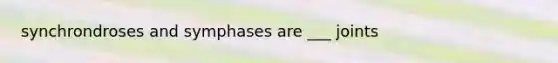 synchrondroses and symphases are ___ joints