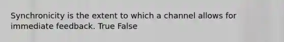 Synchronicity is the extent to which a channel allows for immediate feedback. True False