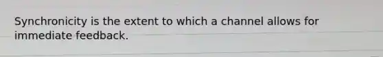 Synchronicity is the extent to which a channel allows for immediate feedback.