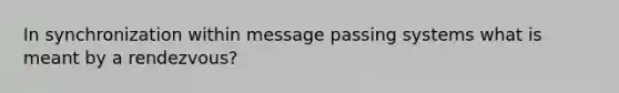 In synchronization within message passing systems what is meant by a rendezvous?