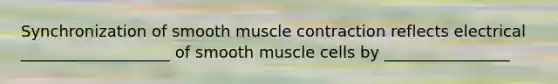 Synchronization of smooth muscle contraction reflects electrical ___________________ of smooth muscle cells by ________________