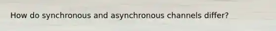 How do synchronous and asynchronous channels differ?