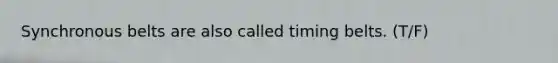 Synchronous belts are also called timing belts. (T/F)