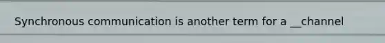 Synchronous communication is another term for a __channel