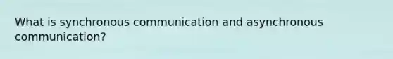 What is synchronous communication and asynchronous communication?