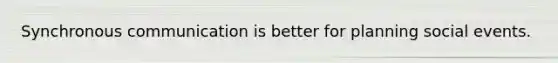Synchronous communication is better for planning social events.