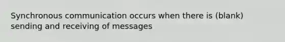 Synchronous communication occurs when there is (blank) sending and receiving of messages