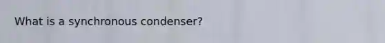 What is a synchronous condenser?