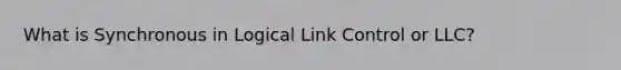 What is Synchronous in Logical Link Control or LLC?