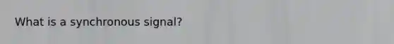 What is a synchronous signal?