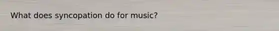 What does syncopation do for music?