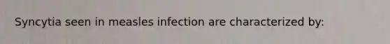 Syncytia seen in measles infection are characterized by: