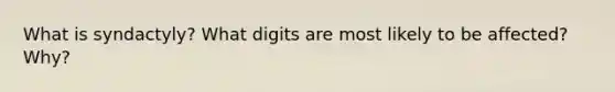 What is syndactyly? What digits are most likely to be affected? Why?