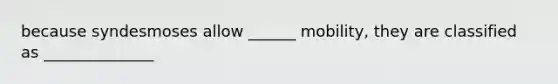 because syndesmoses allow ______ mobility, they are classified as ______________