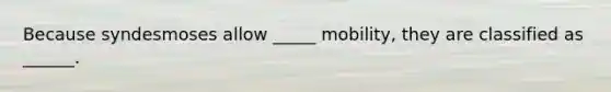 Because syndesmoses allow _____ mobility, they are classified as ______.