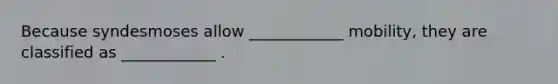Because syndesmoses allow ____________ mobility, they are classified as ____________ .