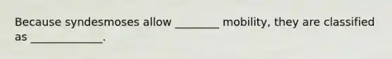Because syndesmoses allow ________ mobility, they are classified as _____________.
