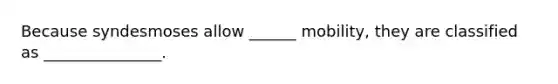 Because syndesmoses allow ______ mobility, they are classified as _______________.