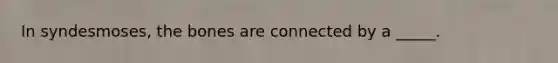 In syndesmoses, the bones are connected by a _____.