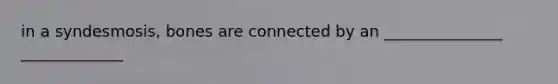 in a syndesmosis, bones are connected by an _______________ _____________