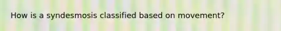 How is a syndesmosis classified based on movement?