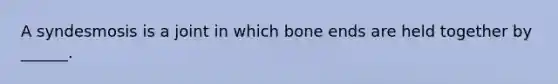 A syndesmosis is a joint in which bone ends are held together by ______.