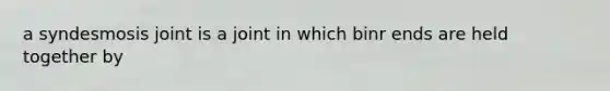 a syndesmosis joint is a joint in which binr ends are held together by