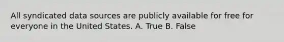 All syndicated data sources are publicly available for free for everyone in the United States. A. True B. False