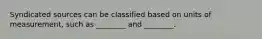 Syndicated sources can be classified based on units of measurement, such as ________ and ________.