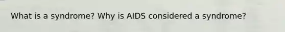 What is a syndrome? Why is AIDS considered a syndrome?