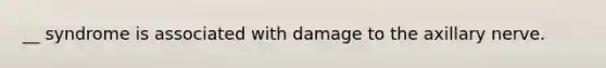 __ syndrome is associated with damage to the axillary nerve.
