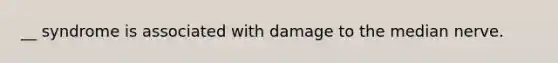 __ syndrome is associated with damage to the median nerve.