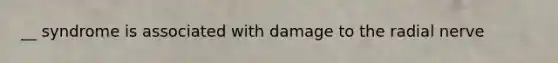 __ syndrome is associated with damage to the radial nerve