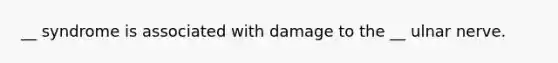 __ syndrome is associated with damage to the __ ulnar nerve.