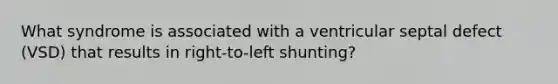 What syndrome is associated with a ventricular septal defect (VSD) that results in right-to-left shunting?