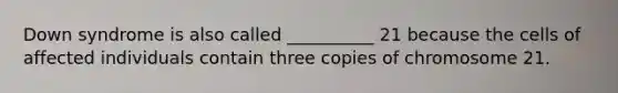 <a href='https://www.questionai.com/knowledge/kmiHrRsxOX-down-syndrome' class='anchor-knowledge'>down syndrome</a> is also called __________ 21 because the cells of affected individuals contain three copies of chromosome 21.