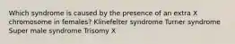 Which syndrome is caused by the presence of an extra X chromosome in females? Klinefelter syndrome Turner syndrome Super male syndrome Trisomy X