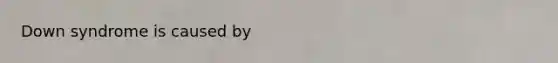 <a href='https://www.questionai.com/knowledge/kmiHrRsxOX-down-syndrome' class='anchor-knowledge'>down syndrome</a> is caused by