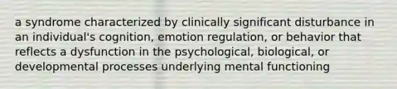 a syndrome characterized by clinically significant disturbance in an individual's cognition, emotion regulation, or behavior that reflects a dysfunction in the psychological, biological, or developmental processes underlying mental functioning