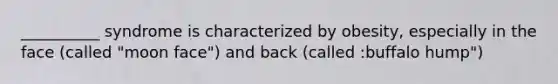 __________ syndrome is characterized by obesity, especially in the face (called "moon face") and back (called :buffalo hump")