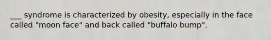 ___ syndrome is characterized by obesity, especially in the face called "moon face" and back called "buffalo bump".