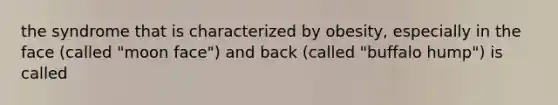 the syndrome that is characterized by obesity, especially in the face (called "moon face") and back (called "buffalo hump") is called